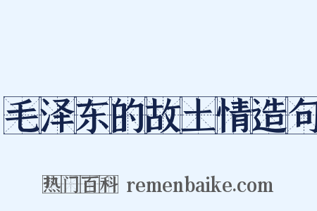 毛泽东的故土情造句是什么意思的图片